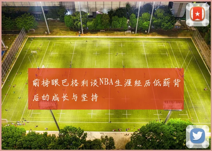 前榜眼巴格利谈NBA生涯经历低薪背后的成长与坚持